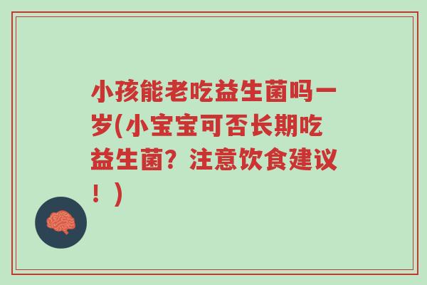 小孩能老吃益生菌吗一岁(小宝宝可否长期吃益生菌？注意饮食建议！)-第1张图片-超越