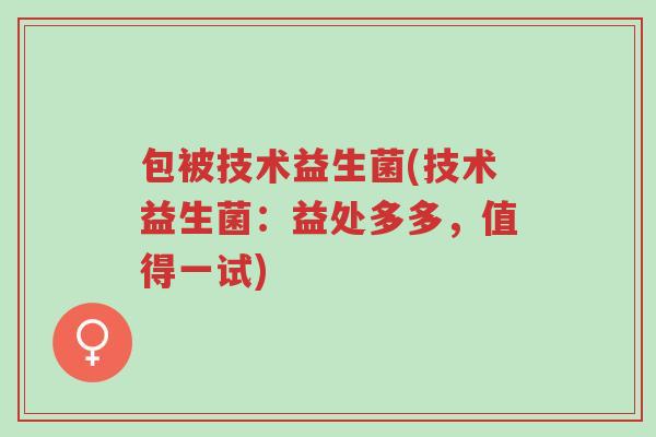 包被技术益生菌(技术益生菌:益处多多,值得一试)-第1张图片-超越 包被技术益生菌(技术益生菌:益处多多,值得一试)-第1张图片-超越