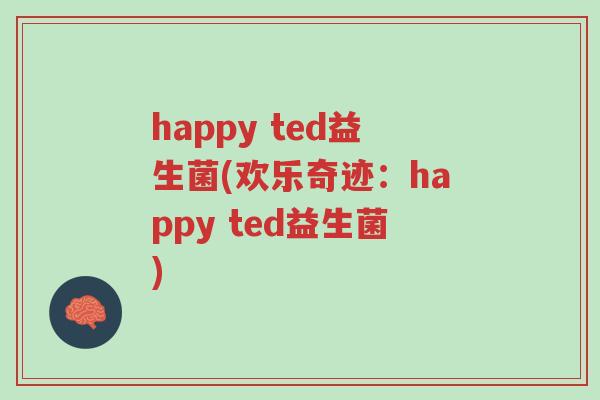 happy ted益生菌(欢乐奇迹：happy ted益生菌)-第1张图片-超越