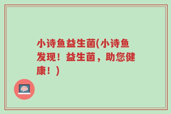 小诗鱼益生菌(小诗鱼发现!益生菌,助您健康!)-第1张图片-超越 小诗鱼益生菌(小诗鱼发现!益生菌,助您健康!)-第1张图片-超越