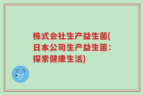 株式会社生产益生菌(日本公司生产益生菌：探索健康生活)-第1张图片-超越
