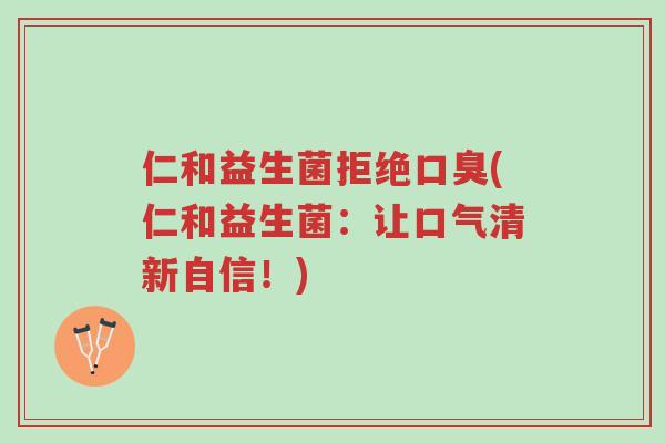仁和益生菌拒绝口臭(仁和益生菌:让口气清新自信!)-第1张图片-超越 仁和益生菌拒绝口臭(仁和益生菌:让口气清新自信!)-第1张图片-超越