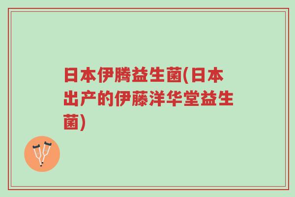 日本伊腾益生菌(日本出产的伊藤洋华堂益生菌)-第1张图片-超越