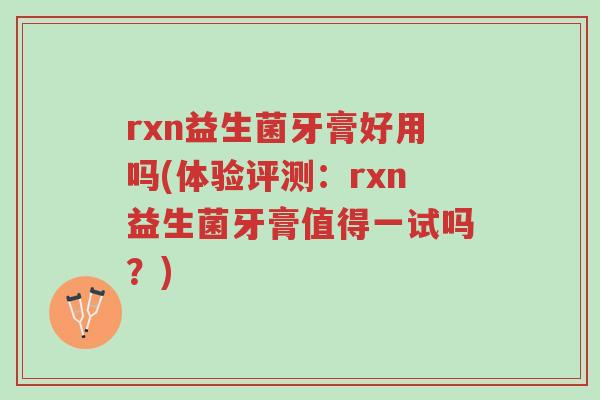 rxn益生菌牙膏好用吗(体验评测:rxn益生菌牙膏值得一试吗?)-第1张图片-超越 rxn益生菌牙膏好用吗(体验评测:rxn益生菌牙膏值得一试吗?)-第1张图片-超越