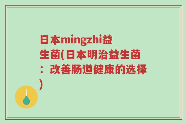 日本mingzhi益生菌(日本明治益生菌:改善肠道健康的选择)-第1张图片-超越 日本mingzhi益生菌(日本明治益生菌:改善肠道健康的选择)-第1张图片-超越