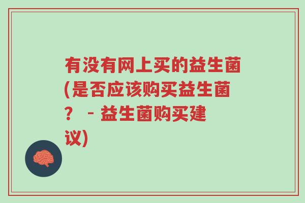 有没有网上买的益生菌(是否应该购买益生菌? - 益生菌购买建议)-第1张图片-超越 有没有网上买的益生菌(是否应该购买益生菌? - 益生菌购买建议)-第1张图片-超越