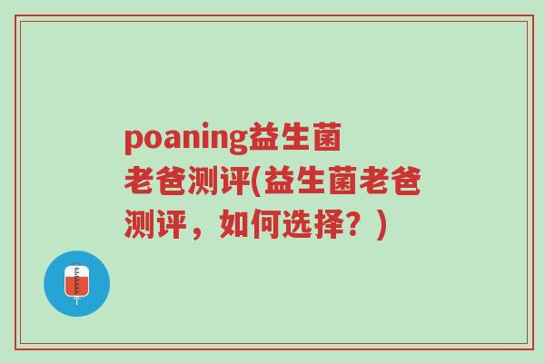 poaning益生菌老爸测评(益生菌老爸测评,如何选择?)-第1张图片-超越 poaning益生菌老爸测评(益生菌老爸测评,如何选择?)-第1张图片-超越