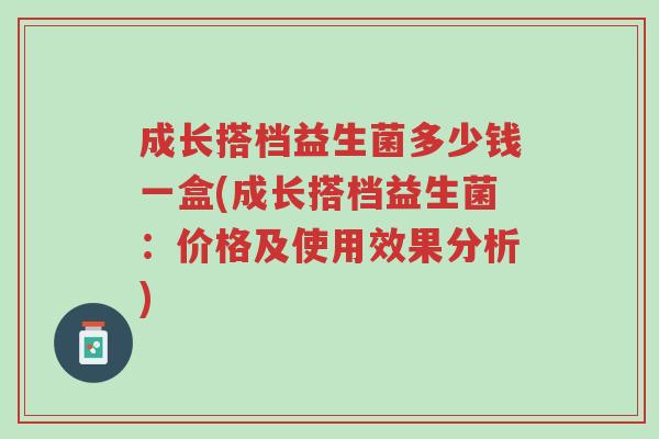 成长搭档益生菌多少钱一盒(成长搭档益生菌:价格及使用效果分析)-第1张图片-超越 成长搭档益生菌多少钱一盒(成长搭档益生菌:价格及使用效果分析)-第1张图片-超越