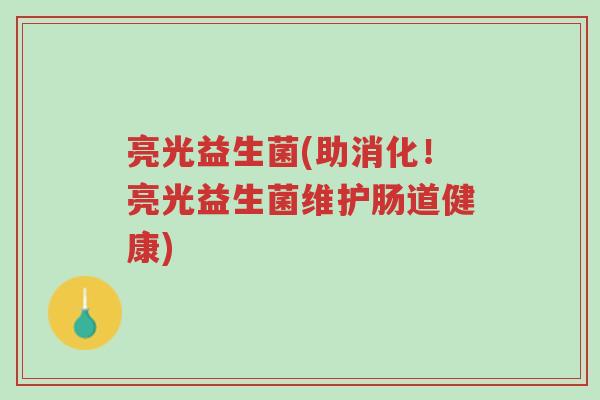 亮光益生菌(助消化!亮光益生菌维护肠道健康)-第1张图片-超越 亮光益生菌(助消化!亮光益生菌维护肠道健康)-第1张图片-超越