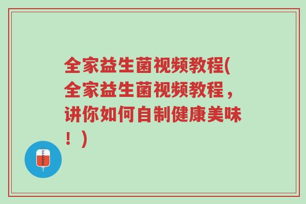 全家益生菌视频教程(全家益生菌视频教程,讲你如何自制健康美味!)-第1张图片-超越 全家益生菌视频教程(全家益生菌视频教程,讲你如何自制健康美味!)-第1张图片-超越