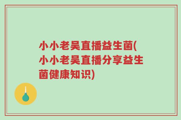 小小老吴直播益生菌(小小老吴直播分享益生菌健康知识)-第1张图片-超越 小小老吴直播益生菌(小小老吴直播分享益生菌健康知识)-第1张图片-超越