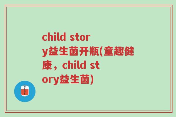 child story益生菌开瓶(童趣健康,child story益生菌)-第1张图片-超越 child story益生菌开瓶(童趣健康,child story益生菌)-第1张图片-超越