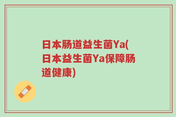 日本肠道益生菌Ya(日本益生菌Ya保障肠道健康)-第1张图片-超越