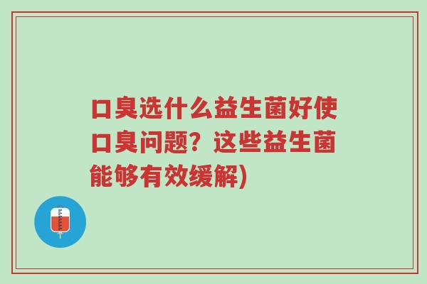 口臭选什么益生菌好使口臭问题?这些益生菌能够有效缓解)-第1张图片-超越 口臭选什么益生菌好使口臭问题?这些益生菌能够有效缓解)-第1张图片-超越