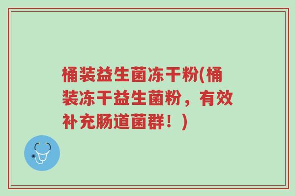 桶装益生菌冻干粉(桶装冻干益生菌粉,有效补充肠道菌群!)-第1张图片-超越 桶装益生菌冻干粉(桶装冻干益生菌粉,有效补充肠道菌群!)-第1张图片-超越