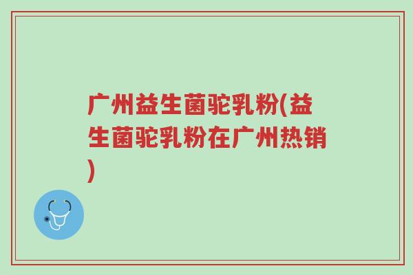 广州益生菌驼乳粉(益生菌驼乳粉在广州热销)-第1张图片-超越 广州益生菌驼乳粉(益生菌驼乳粉在广州热销)-第1张图片-超越