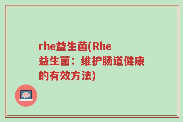 rhe益生菌(Rhe益生菌：维护肠道健康的有效方法)-第1张图片-超越