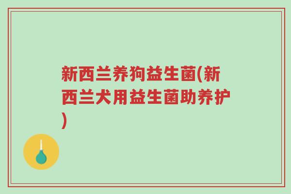 新西兰养狗益生菌(新西兰犬用益生菌助养护)-第1张图片-超越 新西兰养狗益生菌(新西兰犬用益生菌助养护)-第1张图片-超越