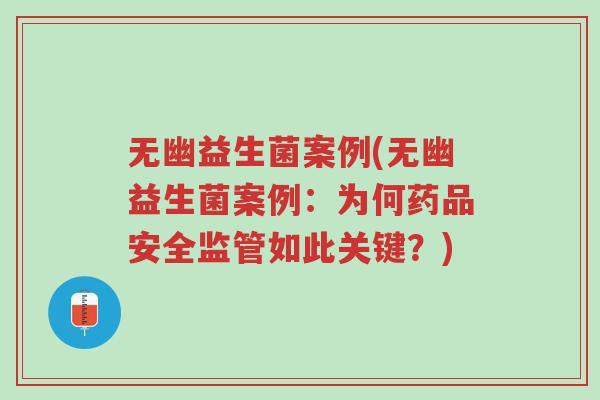 无幽益生菌案例(无幽益生菌案例:为何药品安全监管如此关键?)-第1张图片-超越 无幽益生菌案例(无幽益生菌案例:为何药品安全监管如此关键?)-第1张图片-超越