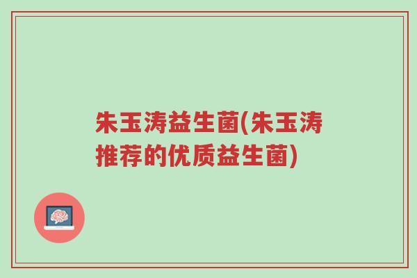 朱玉涛益生菌(朱玉涛推荐的优质益生菌)-第1张图片-超越 朱玉涛益生菌(朱玉涛推荐的优质益生菌)-第1张图片-超越