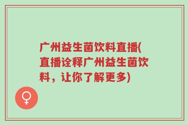 广州益生菌饮料直播(直播诠释广州益生菌饮料,让你了解更多)-第1张图片-超越 广州益生菌饮料直播(直播诠释广州益生菌饮料,让你了解更多)-第1张图片-超越