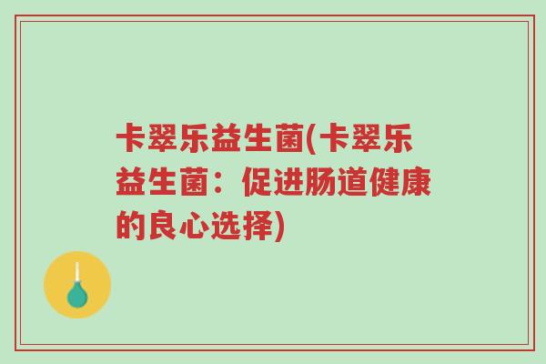 卡翠乐益生菌(卡翠乐益生菌:促进肠道健康的良心选择)-第1张图片-超越 卡翠乐益生菌(卡翠乐益生菌:促进肠道健康的良心选择)-第1张图片-超越