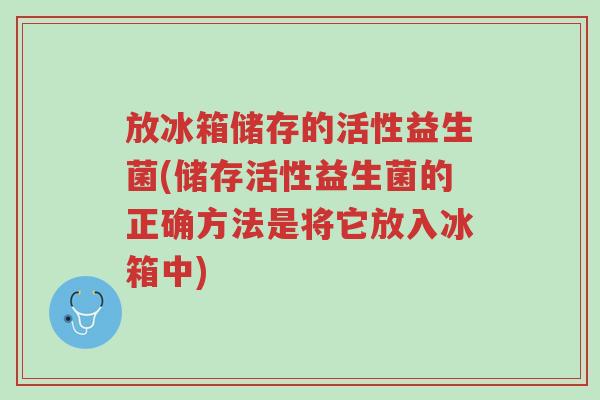 放冰箱储存的活性益生菌(储存活性益生菌的正确方法是将它放入冰箱中)-第1张图片-超越 放冰箱储存的活性益生菌(储存活性益生菌的正确方法是将它放入冰箱中)-第1张图片-超越