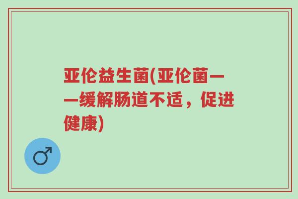 亚伦益生菌(亚伦菌——缓解肠道不适,促进健康)-第1张图片-超越 亚伦益生菌(亚伦菌——缓解肠道不适,促进健康)-第1张图片-超越