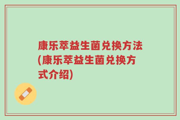 康乐萃益生菌兑换方法(康乐萃益生菌兑换方式介绍)-第1张图片-超越 康乐萃益生菌兑换方法(康乐萃益生菌兑换方式介绍)-第1张图片-超越