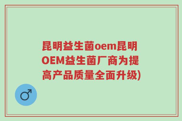 昆明益生菌oem昆明OEM益生菌厂商为提高产品质量全面升级)-第1张图片-超越 昆明益生菌oem昆明OEM益生菌厂商为提高产品质量全面升级)-第1张图片-超越