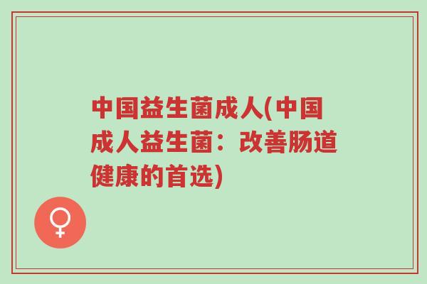 中国益生菌成人(中国成人益生菌:改善肠道健康的首选)-第1张图片-超越 中国益生菌成人(中国成人益生菌:改善肠道健康的首选)-第1张图片-超越