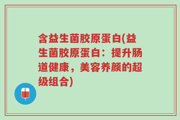 含益生菌胶原蛋白(益生菌胶原蛋白:提升肠道健康,美容养颜的超级组合)-第1张图片-超越 含益生菌胶原蛋白(益生菌胶原蛋白:提升肠道健康,美容养颜的超级组合)-第1张图片-超越