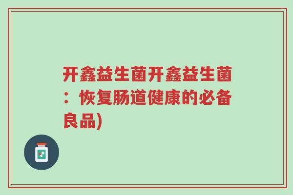 开鑫益生菌开鑫益生菌:恢复肠道健康的必备良品)-第1张图片-超越 开鑫益生菌开鑫益生菌:恢复肠道健康的必备良品)-第1张图片-超越