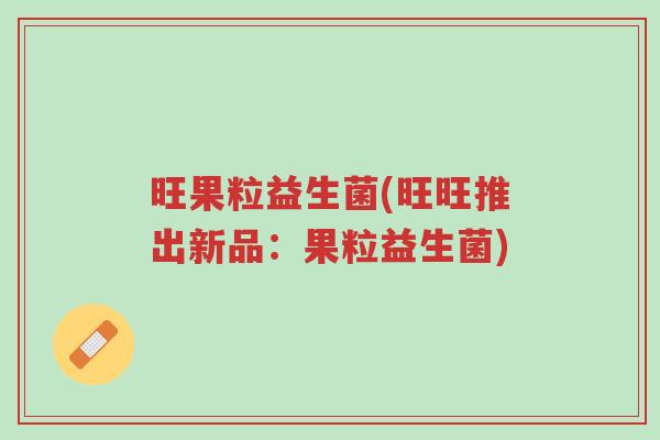 旺果粒益生菌(旺旺推出新品:果粒益生菌)-第1张图片-超越 旺果粒益生菌(旺旺推出新品:果粒益生菌)-第1张图片-超越