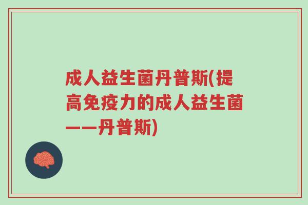 成人益生菌丹普斯(提高免疫力的成人益生菌——丹普斯)-第1张图片-超越 成人益生菌丹普斯(提高免疫力的成人益生菌——丹普斯)-第1张图片-超越