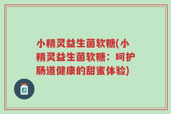 小精灵益生菌软糖(小精灵益生菌软糖:呵护肠道健康的甜蜜体验)-第1张图片-超越 小精灵益生菌软糖(小精灵益生菌软糖:呵护肠道健康的甜蜜体验)-第1张图片-超越