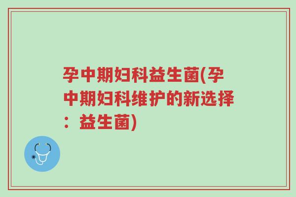 孕中期妇科益生菌(孕中期妇科维护的新选择:益生菌)-第1张图片-超越 孕中期妇科益生菌(孕中期妇科维护的新选择:益生菌)-第1张图片-超越