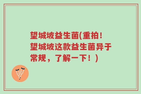 望城坡益生菌(重拍!望城坡这款益生菌异于常规,了解一下!)-第1张图片-超越 望城坡益生菌(重拍!望城坡这款益生菌异于常规,了解一下!)-第1张图片-超越