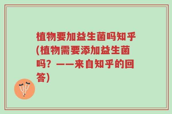 植物要加益生菌吗知乎(植物需要添加益生菌吗?——来自知乎的回答)-第1张图片-超越 植物要加益生菌吗知乎(植物需要添加益生菌吗?——来自知乎的回答)-第1张图片-超越