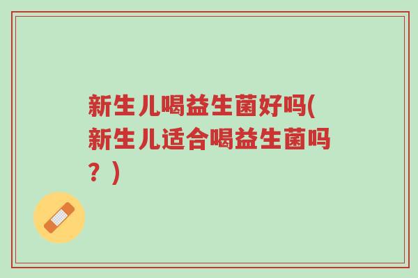新生儿喝益生菌好吗(新生儿适合喝益生菌吗?)-第1张图片-超越 新生儿喝益生菌好吗(新生儿适合喝益生菌吗?)-第1张图片-超越