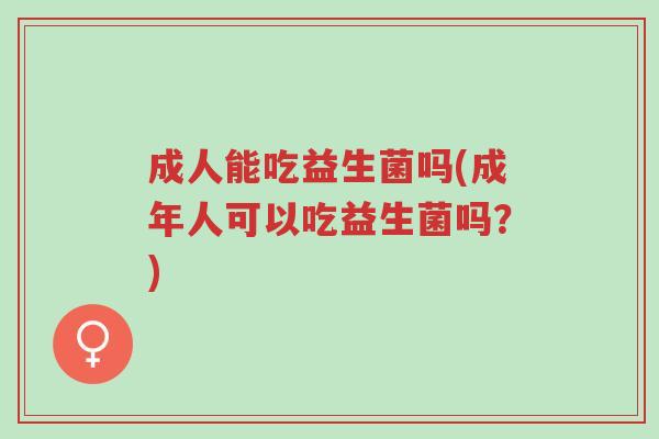 成人能吃益生菌吗(成年人可以吃益生菌吗?)-第1张图片-超越 成人能吃益生菌吗(成年人可以吃益生菌吗?)-第1张图片-超越