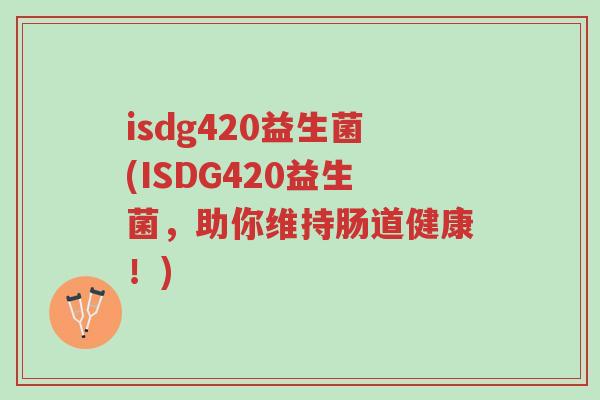 isdg420益生菌(ISDG420益生菌,助你维持肠道健康!)-第1张图片-超越 isdg420益生菌(ISDG420益生菌,助你维持肠道健康!)-第1张图片-超越