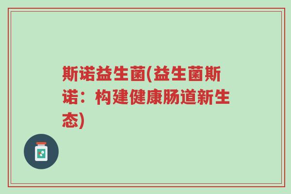 斯诺益生菌(益生菌斯诺:构建健康肠道新生态)-第1张图片-超越 斯诺益生菌(益生菌斯诺:构建健康肠道新生态)-第1张图片-超越