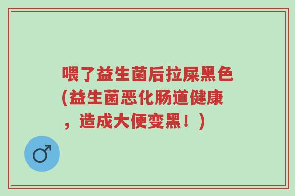 喂了益生菌后拉屎黑色(益生菌恶化肠道健康，造成大便变黑！)-第1张图片-超越