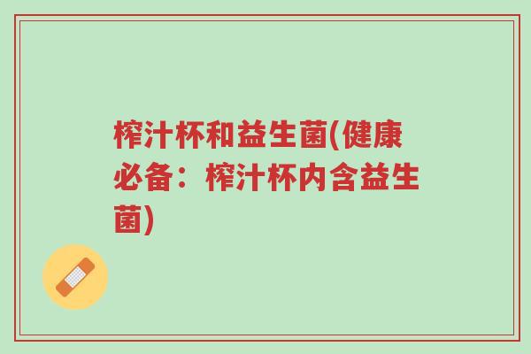 榨汁杯和益生菌(健康必备:榨汁杯内含益生菌)-第1张图片-超越 榨汁杯和益生菌(健康必备:榨汁杯内含益生菌)-第1张图片-超越