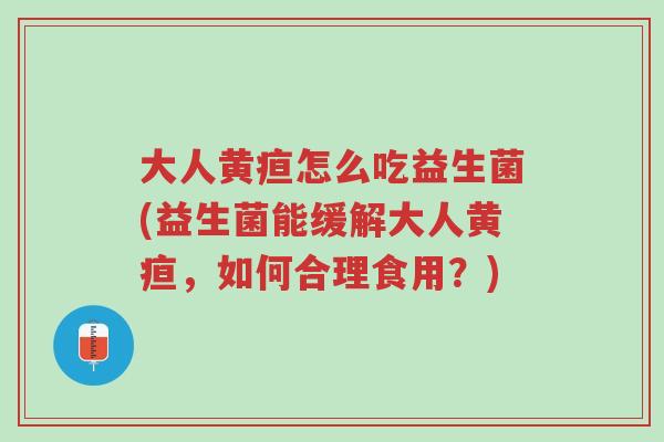 大人黄疸怎么吃益生菌(益生菌能缓解大人黄疸,如何合理食用?)-第1张图片-超越 大人黄疸怎么吃益生菌(益生菌能缓解大人黄疸,如何合理食用?)-第1张图片-超越