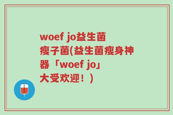 woef jo益生菌瘦子菌(益生菌瘦身神器「woef jo」大受欢迎!)-第1张图片-超越 woef jo益生菌瘦子菌(益生菌瘦身神器「woef jo」大受欢迎!)-第1张图片-超越