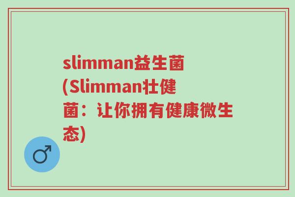 slimman益生菌(Slimman壮健菌：让你拥有健康微生态)-第1张图片-超越