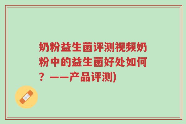 奶粉益生菌评测视频奶粉中的益生菌好处如何?——产品评测)-第1张图片-超越 奶粉益生菌评测视频奶粉中的益生菌好处如何?——产品评测)-第1张图片-超越
