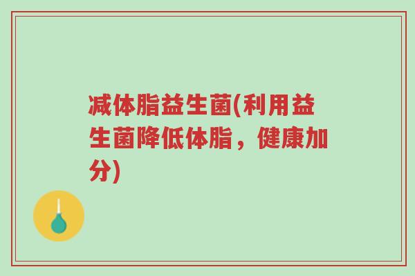 减体脂益生菌(利用益生菌降低体脂,健康加分)-第1张图片-超越 减体脂益生菌(利用益生菌降低体脂,健康加分)-第1张图片-超越